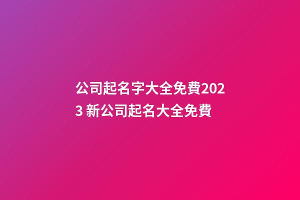 公司起名字大全免費2023 新公司起名大全免費